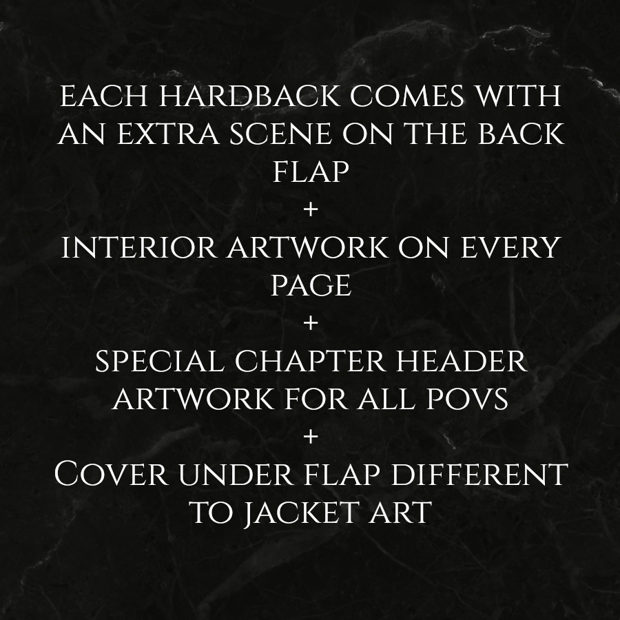 each hardback comes with an extra scene on the back flap; interior artwork on every page; special chapter header artwork for all POVs; cover under flap different to jacket art
